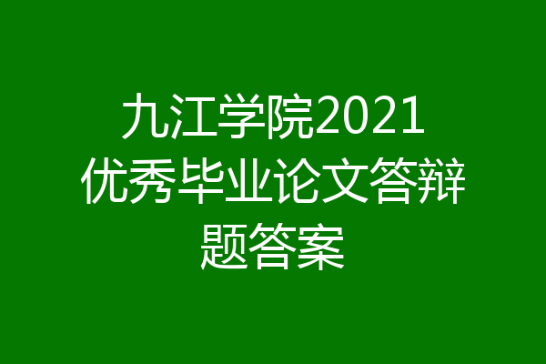 九江学院2021优秀毕业论文答辩题答案