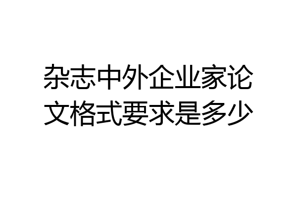 杂志中外企业家论文格式要求是多少