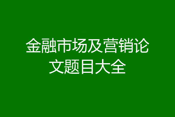 金融市场及营销论文题目大全