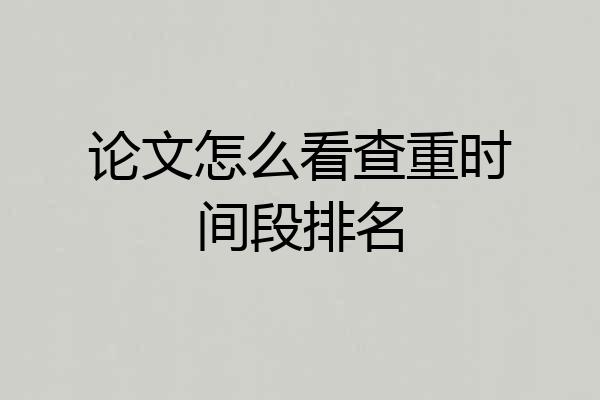 论文怎么看查重时间段排名