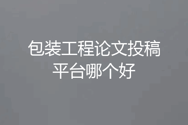 包装工程论文投稿平台哪个好