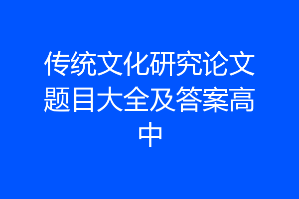 传统文化研究论文题目大全及答案高中