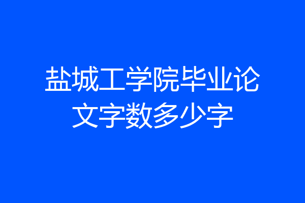 盐城工学院毕业论文字数多少字