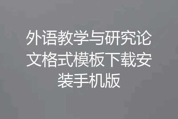 外语教学与研究论文格式模板下载安装手机版