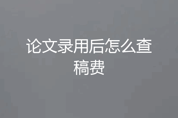 论文录用后怎么查稿费