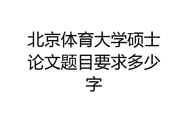 北京体育大学硕士论文题目要求多少字