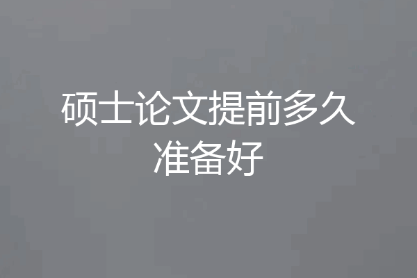 硕士论文提前多久准备好