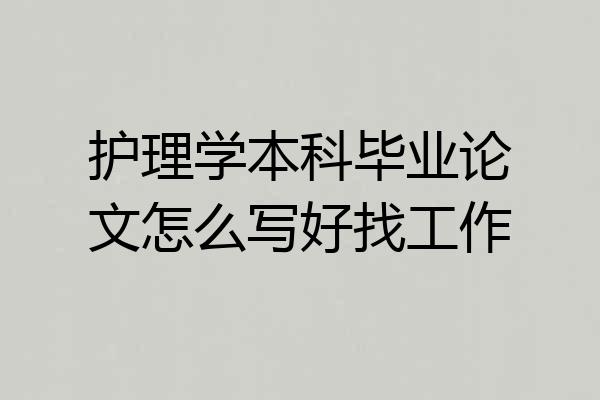 护理学本科毕业论文怎么写好找工作