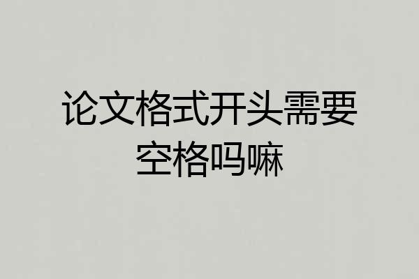 论文格式开头需要空格吗嘛