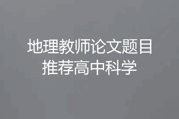 地理教师论文题目推荐高中科学