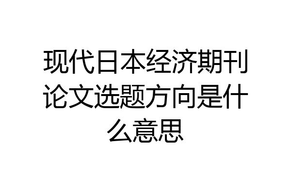 现代日本经济期刊论文选题方向是什么意思
