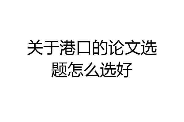 关于港口的论文选题怎么选好
