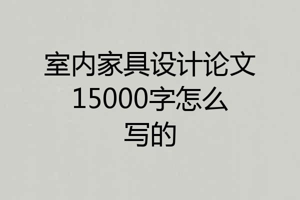 室内家具设计论文15000字怎么写的