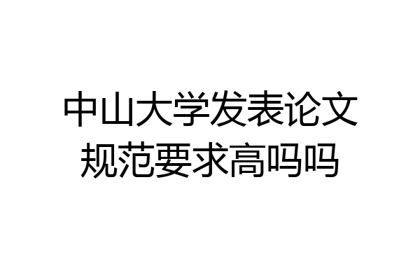 中山大学发表论文规范要求高吗吗