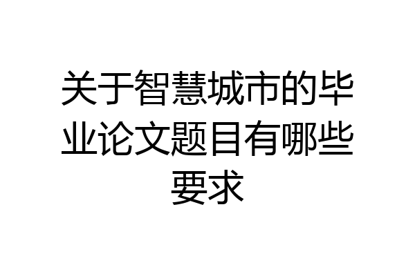 关于智慧城市的毕业论文题目有哪些要求