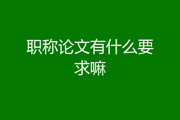 职称论文有什么要求嘛