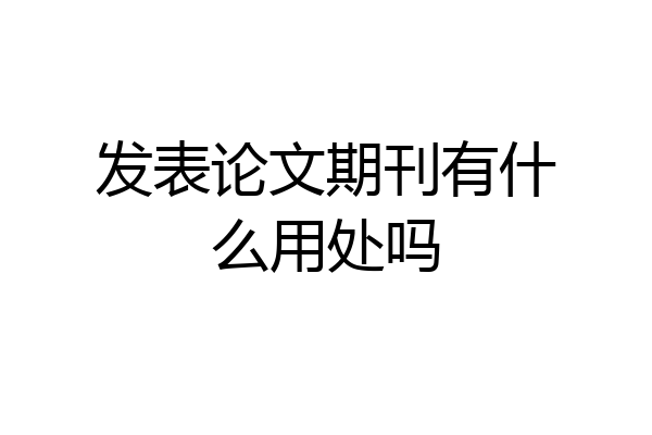 发表论文期刊有什么用处吗
