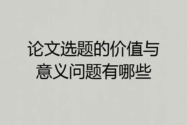 论文选题的价值与意义问题有哪些