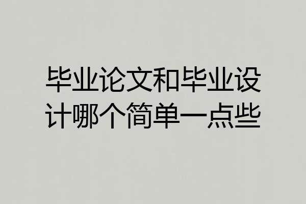 毕业论文和毕业设计哪个简单一点些