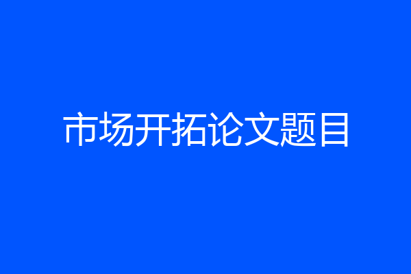 市场开拓论文题目