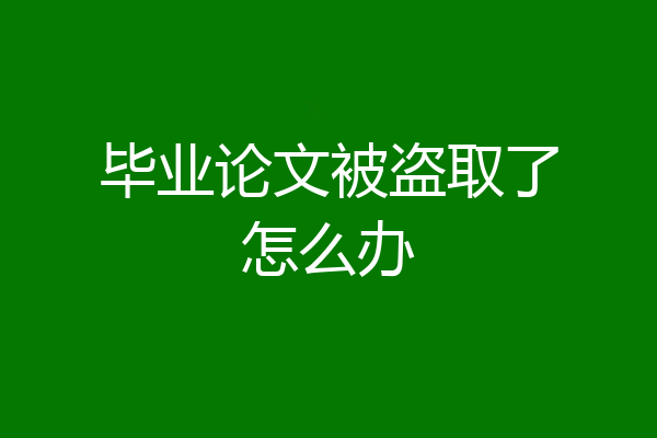 毕业论文被盗取了怎么办
