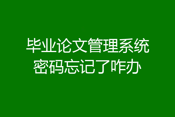 毕业论文管理系统密码忘记了咋办