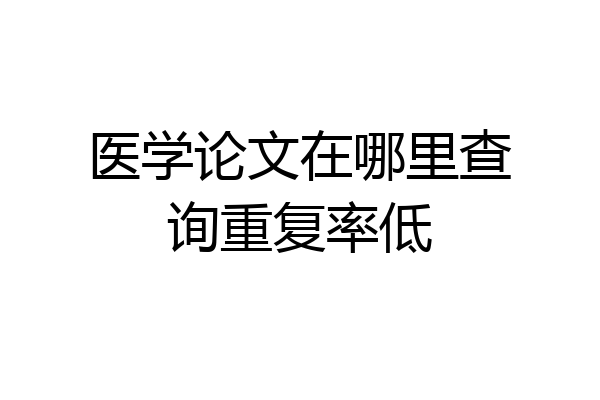 医学论文在哪里查询重复率低