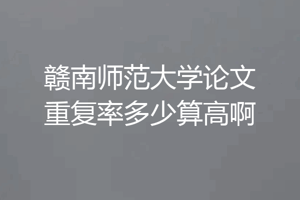 赣南师范大学论文重复率多少算高啊