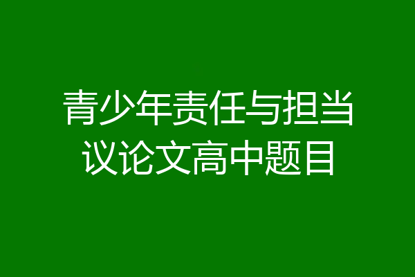 青少年责任与担当议论文高中题目