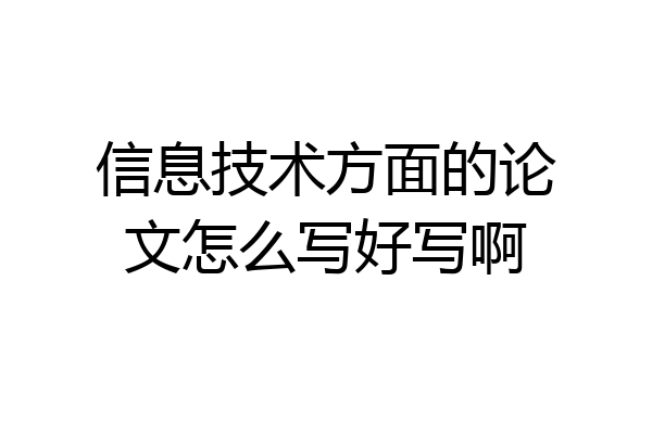 信息技术方面的论文怎么写好写啊