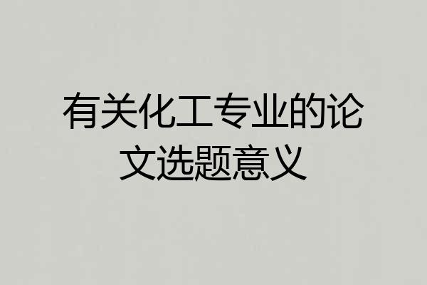 有关化工专业的论文选题意义