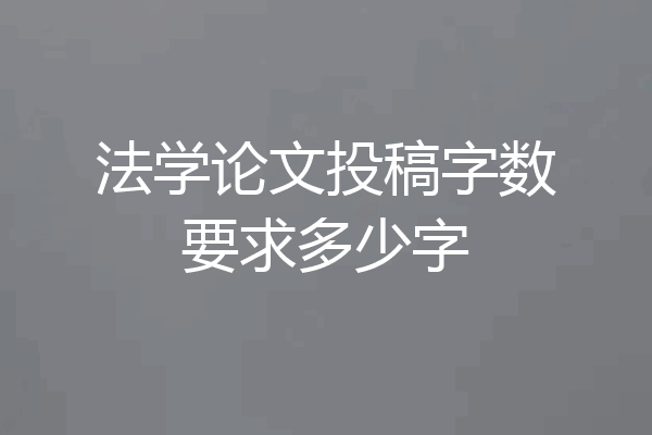 法学论文投稿字数要求多少字