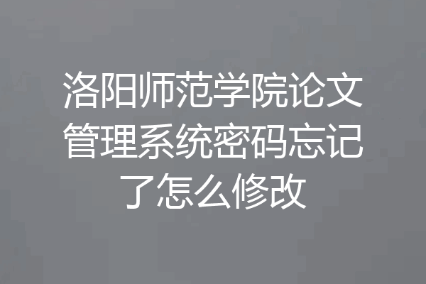 洛阳师范学院论文管理系统密码忘记了怎么修改