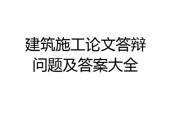 建筑施工论文答辩问题及答案大全