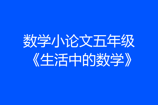 数学小论文五年级《生活中的数学》