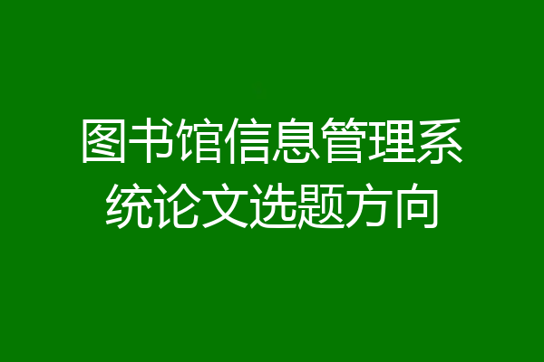 图书馆信息管理系统论文选题方向