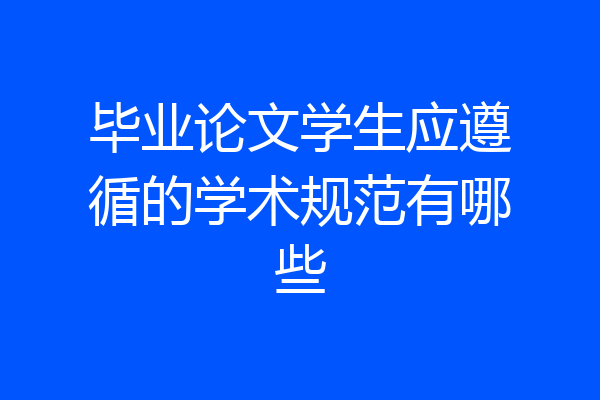 毕业论文学生应遵循的学术规范有哪些