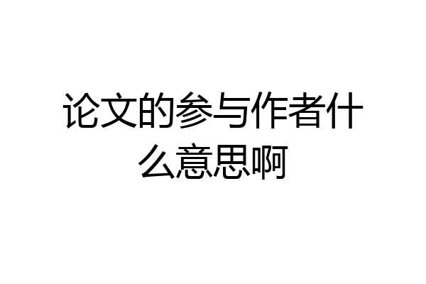 论文的参与作者什么意思啊