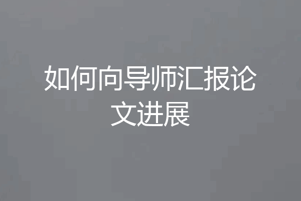 如何向导师汇报论文进展