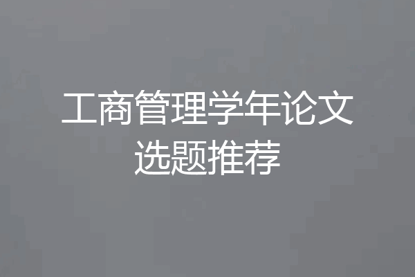 工商管理学年论文选题推荐