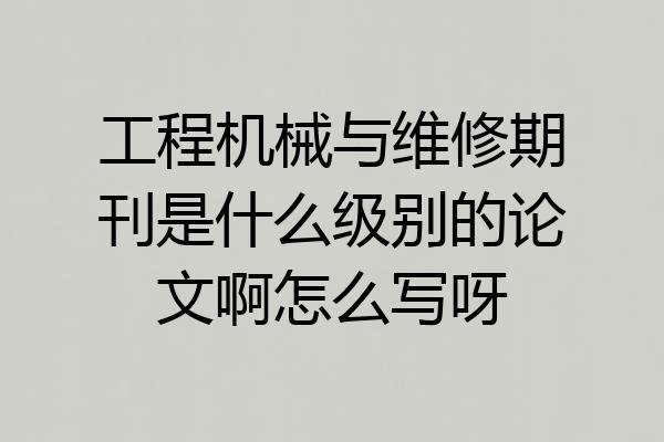 工程机械与维修期刊是什么级别的论文啊怎么写呀