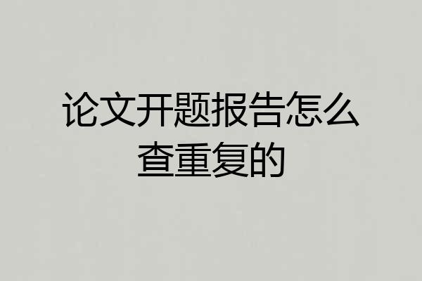 论文开题报告怎么查重复的