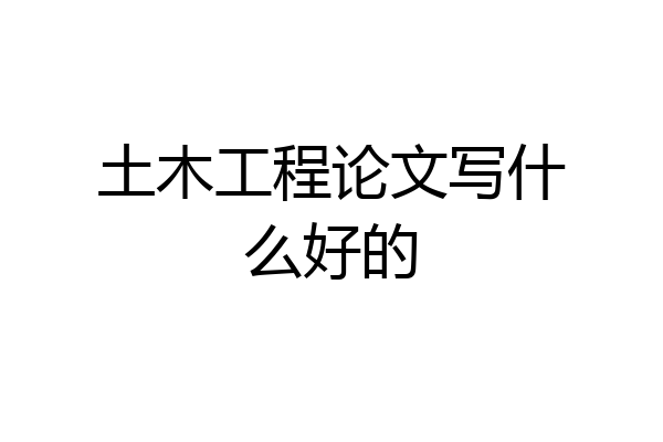 土木工程论文写什么好的