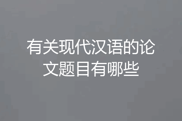有关现代汉语的论文题目有哪些