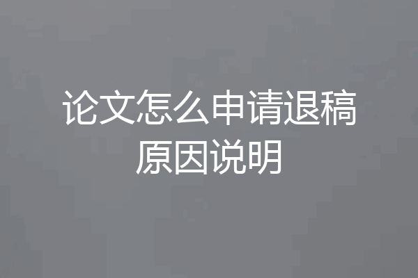 论文怎么申请退稿原因说明