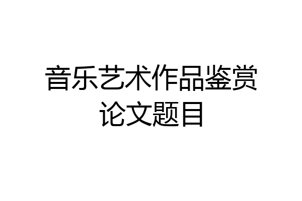 音乐艺术作品鉴赏论文题目