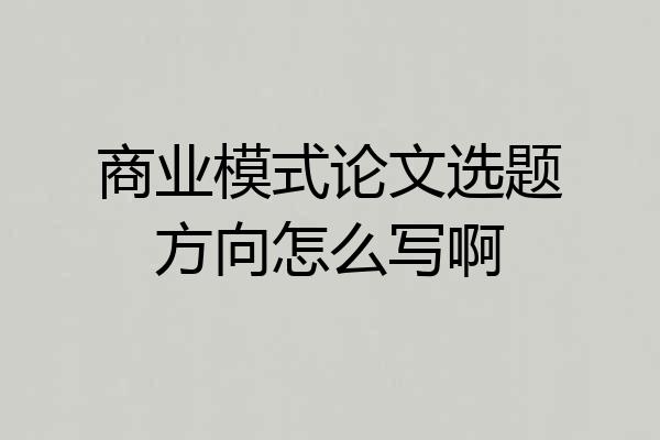 商业模式论文选题方向怎么写啊