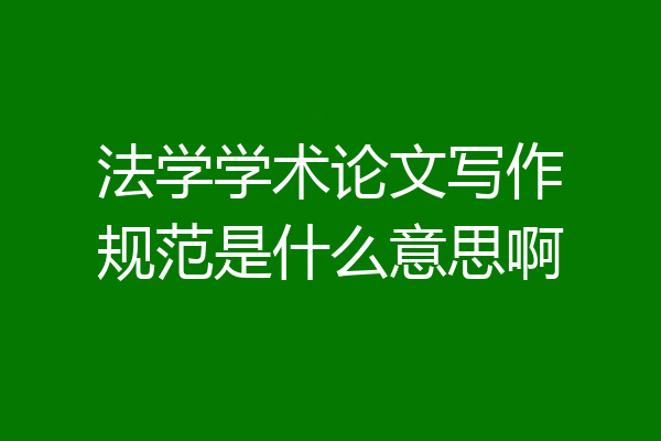 法学学术论文写作规范是什么意思啊