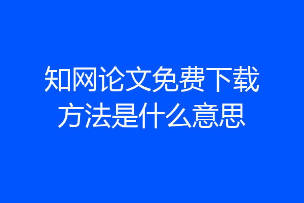 知网论文免费下载方法是什么意思