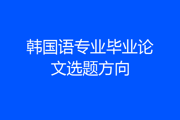 韩国语专业毕业论文选题方向